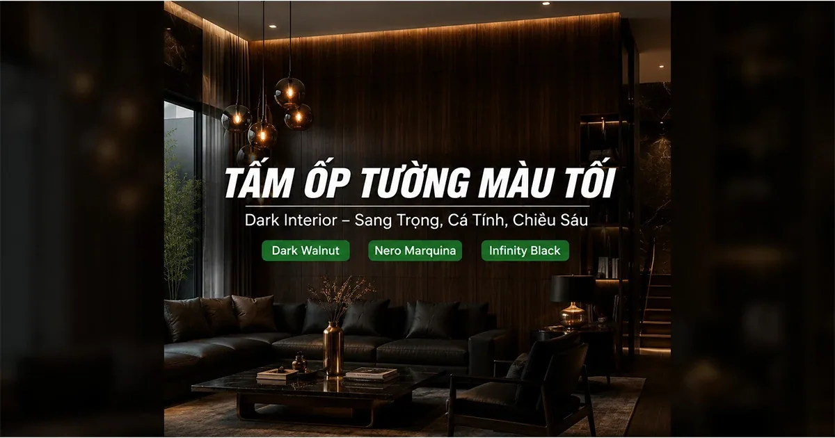 Tấm Ốp Tường Màu Tối – Xu Hướng Dark Interior Sang Trọng, Cá Tính 2026